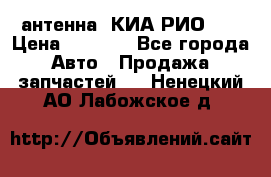 антенна  КИА РИО 3  › Цена ­ 1 000 - Все города Авто » Продажа запчастей   . Ненецкий АО,Лабожское д.